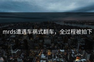 mrds遭遇车祸式翻车，全过程被拍下