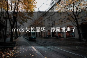 mrds 失控登场，家属发声了