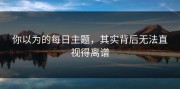 你以为的每日主题，其实背后无法直视得离谱
