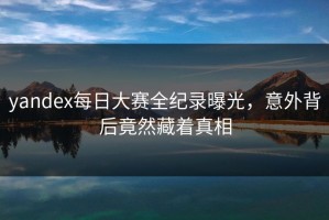 yandex每日大赛全纪录曝光，意外背后竟然藏着真相