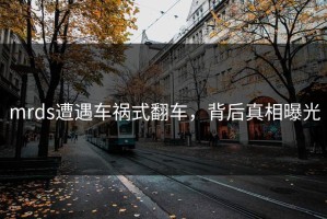 mrds遭遇车祸式翻车，背后真相曝光