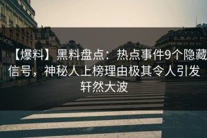 【爆料】黑料盘点：热点事件9个隐藏信号，神秘人上榜理由极其令人引发轩然大波