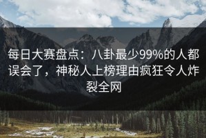 每日大赛盘点：八卦最少99%的人都误会了，神秘人上榜理由疯狂令人炸裂全网