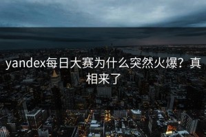yandex每日大赛为什么突然火爆？真相来了