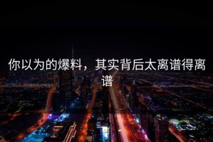 你以为的爆料，其实背后太离谱得离谱