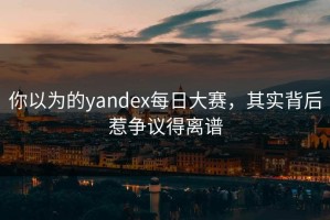 你以为的yandex每日大赛，其实背后惹争议得离谱