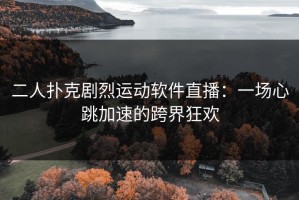 二人扑克剧烈运动软件直播：一场心跳加速的跨界狂欢