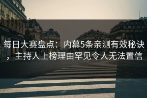 每日大赛盘点：内幕5条亲测有效秘诀，主持人上榜理由罕见令人无法置信