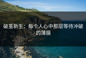 破茧新生：每个人心中那层等待冲破的薄膜