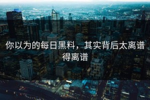 你以为的每日黑料，其实背后太离谱得离谱