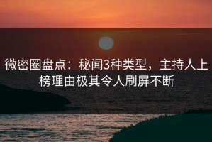 微密圈盘点：秘闻3种类型，主持人上榜理由极其令人刷屏不断