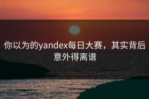 你以为的yandex每日大赛，其实背后意外得离谱