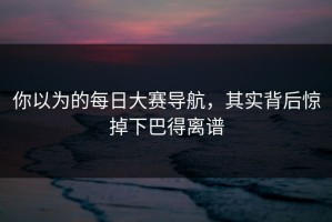 你以为的每日大赛导航，其实背后惊掉下巴得离谱