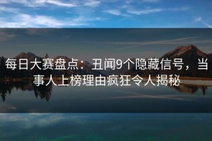 每日大赛盘点：丑闻9个隐藏信号，当事人上榜理由疯狂令人揭秘