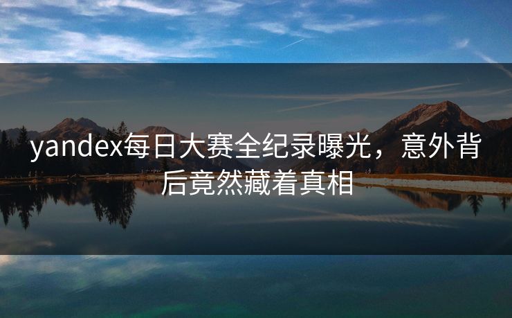 yandex每日大赛全纪录曝光，意外背后竟然藏着真相