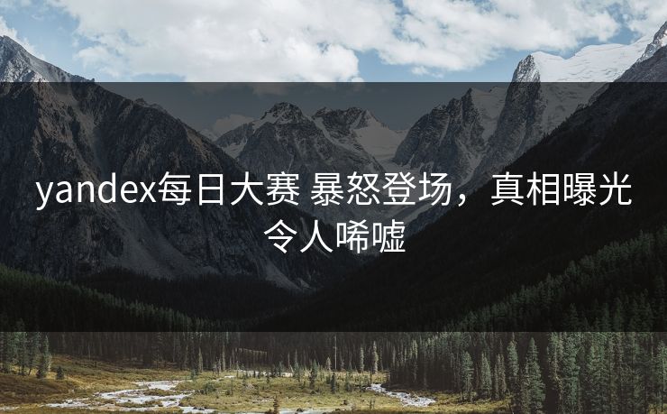 yandex每日大赛 暴怒登场，真相曝光令人唏嘘