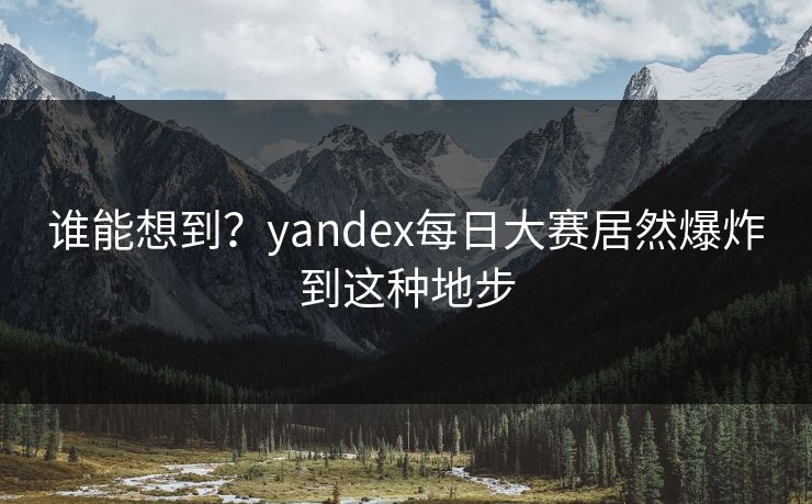 谁能想到？yandex每日大赛居然爆炸到这种地步