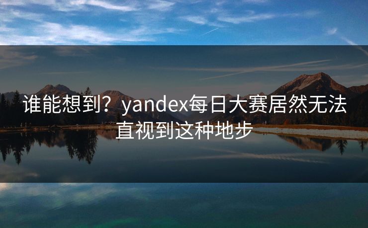 谁能想到？yandex每日大赛居然无法直视到这种地步