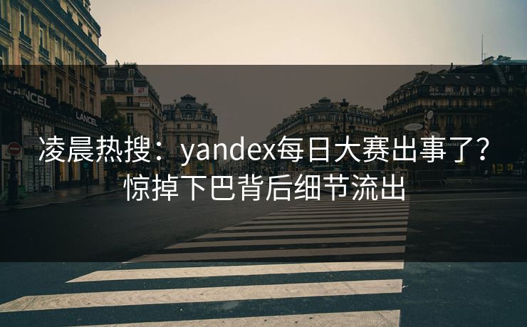 凌晨热搜：yandex每日大赛出事了？惊掉下巴背后细节流出