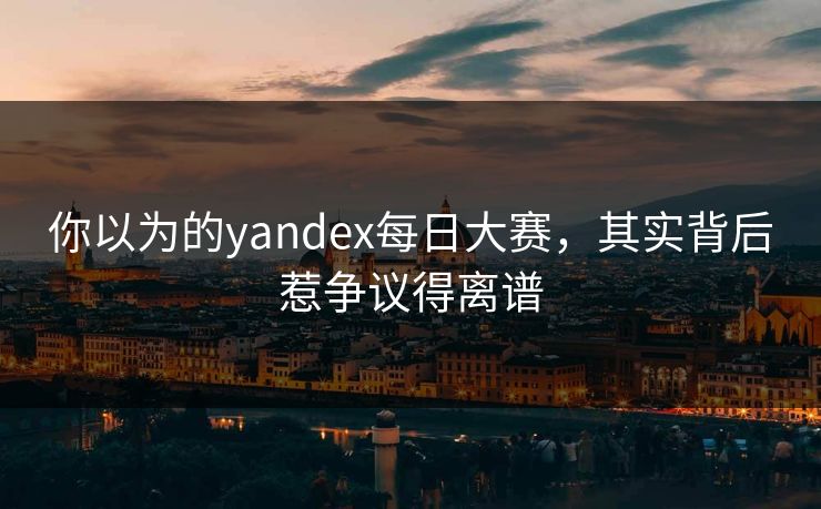 你以为的yandex每日大赛，其实背后惹争议得离谱