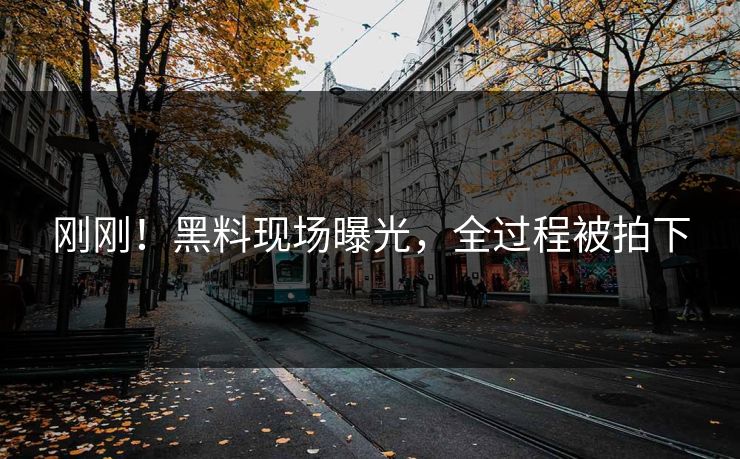 刚刚！黑料现场曝光，全过程被拍下