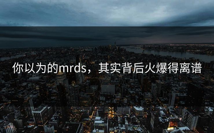 你以为的mrds，其实背后火爆得离谱