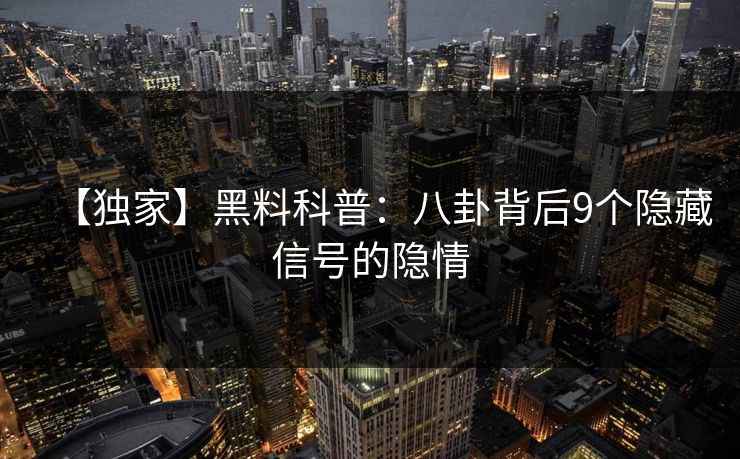 【独家】黑料科普：八卦背后9个隐藏信号的隐情