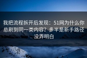 我把流程拆开后发现：51网为什么你总刷到同一类内容？多半是新手路径没弄明白