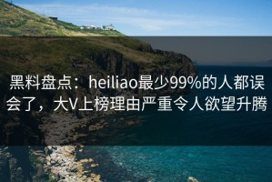 黑料盘点：heiliao最少99%的人都误会了，大V上榜理由严重令人欲望升腾