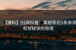 【爆料】91网科普：真相背后5条亲测有效秘诀的隐情