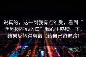 说真的，这一刻我有点难受，看到“黑料网在线入口”我心里咯噔一下，结果反转得离谱（给自己留退路）