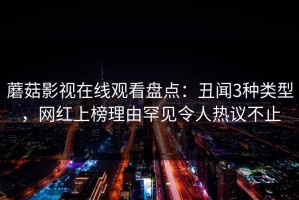 蘑菇影视在线观看盘点：丑闻3种类型，网红上榜理由罕见令人热议不止