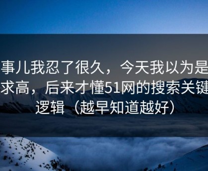 这事儿我忍了很久，今天我以为是我要求高，后来才懂51网的搜索关键词逻辑（越早知道越好）
