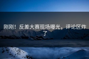 刚刚！反差大赛现场曝光，评论区炸了