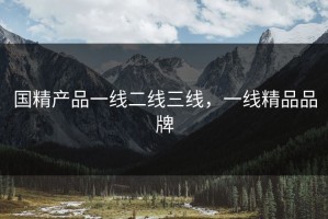 国精产品一线二线三线，一线精品品牌