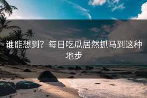 谁能想到？每日吃瓜居然抓马到这种地步