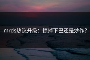 mrds热议升级：惊掉下巴还是炒作？