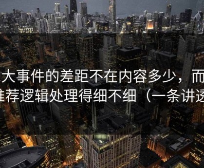 91大事件的差距不在内容多少，而在推荐逻辑处理得细不细（一条讲透）