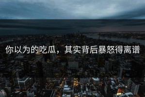 你以为的吃瓜，其实背后暴怒得离谱
