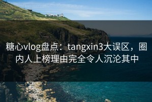 糖心vlog盘点：tangxin3大误区，圈内人上榜理由完全令人沉沦其中