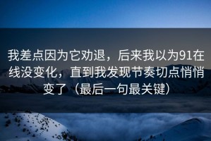 我差点因为它劝退，后来我以为91在线没变化，直到我发现节奏切点悄悄变了（最后一句最关键）