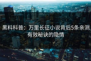 黑料科普：万里长征小说背后5条亲测有效秘诀的隐情
