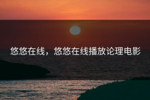 悠悠在线，悠悠在线播放论理电影