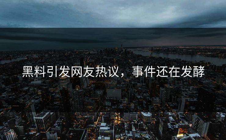 黑料引发网友热议，事件还在发酵