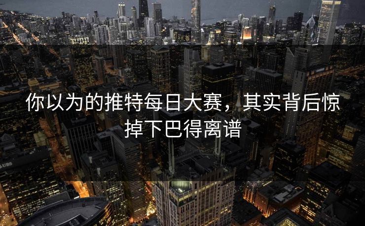 你以为的推特每日大赛,其实背后惊掉下巴得离谱 你以为的推特每日大赛,其实背后惊掉下巴得离谱