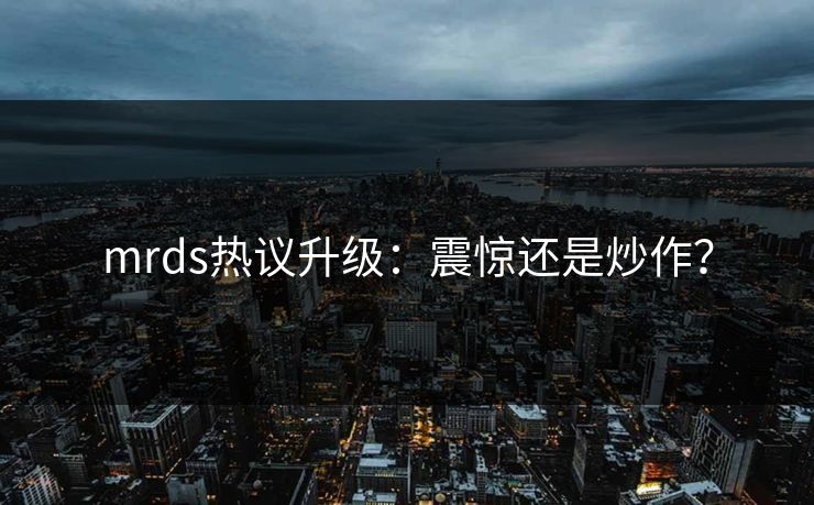 mrds热议升级：震惊还是炒作？