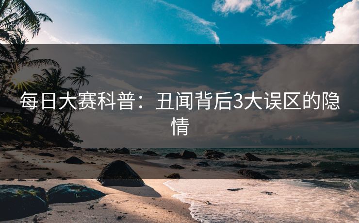 每日大赛科普：丑闻背后3大误区的隐情