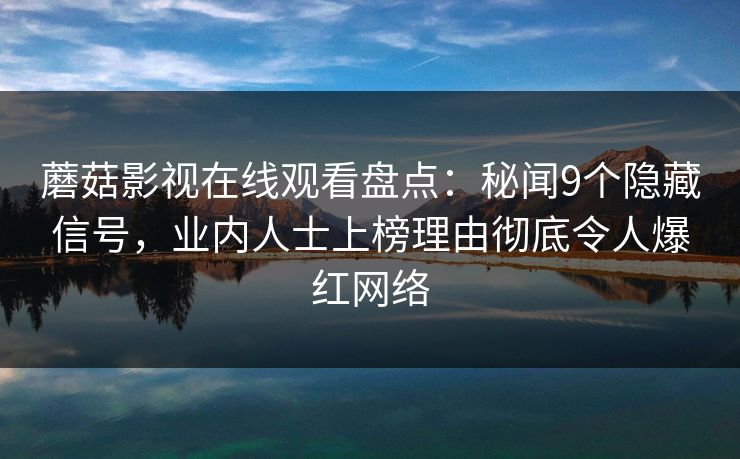蘑菇影视在线观看盘点：秘闻9个隐藏信号，业内人士上榜理由彻底令人爆红网络