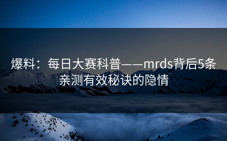 爆料：每日大赛科普——mrds背后5条亲测有效秘诀的隐情