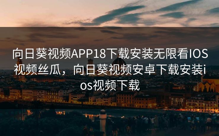向日葵视频APP18下载安装无限看IOS视频丝瓜，向日葵视频安卓下载安装ios视频下载
